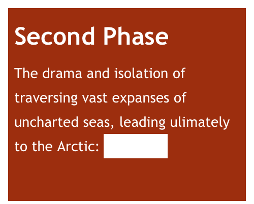 Second Phase
The drama and isolation of traversing vast expanses of uncharted seas, leading ulimately to the Arctic: click here